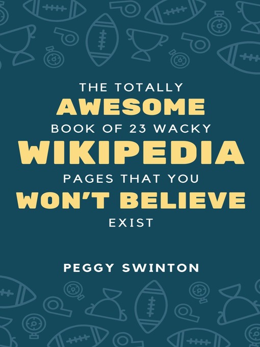 Title details for The Totally Awesome Book of 23 Wacky Wikipedia Pages You Won't Believe Exist by Peggy Swinton - Available